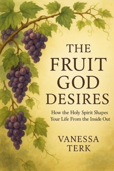 THE FRUIT GOD DESIRES: How the Holy Spirit Shapes Your Life From the Inside Out (The Fruit of the Spirit)
