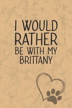 I Would Rather Be With My Brittany: Nice Lined Journal, Diary and Gift for a Man, Woman, Girl or Boy Who Really Loves Their Dog