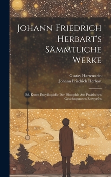 Hardcover Johann Friedrich Herbart's Sämmtliche Werke: Bd. Kurze Encyklopädie Der Pilosophie Aus Praktischen Gesichtspuncten Entworfen [German] Book