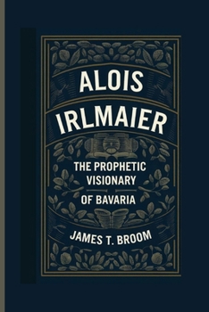 Paperback Alois Irlmaier: The Prophetic Visionary Of Bavaria Book