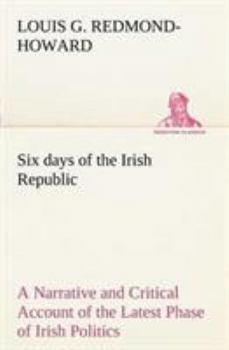 Paperback Six days of the Irish Republic A Narrative and Critical Account of the Latest Phase of Irish Politics Book