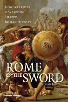 Hardcover Rome & the Sword: How Warriors & Weapons Shaped Roman History Book