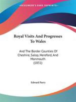 Paperback Royal Visits And Progresses To Wales: And The Border Counties Of Cheshire, Salop, Hereford, And Monmouth (1851) Book