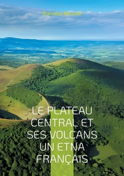 Paperback Le plateau central et ses volcans un Etna français: Une exploration géologique du coeur volcanique de la France [French] Book