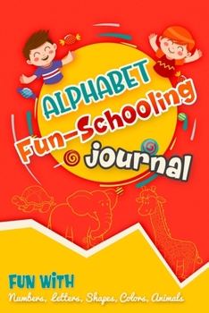 Alphabet Fun-Schooling Journal / Smart design for learning kids: Preschoolers notebook Fun-Schooling Journal with smart Numbers, Letters, Shapes, Colors, and Animals! age 3-6
