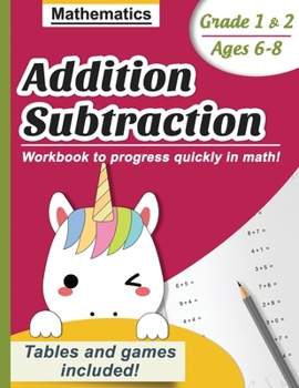 Addition & Subtraction - Mathematics: Workbook to progress quickly in math, Grade 1 & 2 (ages 6-8) Tables and games included! (Unicorn edition)