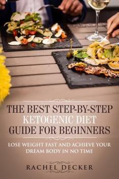 Paperback The Best Step-by-Step Ketogenic Diet Guide for Beginners: Lose Weight Fast and Achieve Your Dream Body in No Time Book