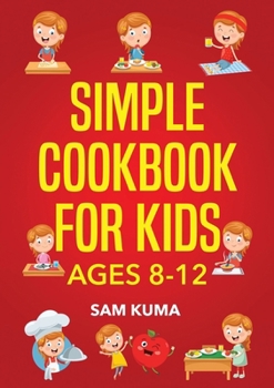 Paperback Simple Cookbook for Kids Ages 8-12: 115 Easy to Follow Recipes that Young Kids Can Use to Learn Cooking within 30 Days Book