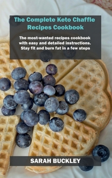 Hardcover The Complete Keto Chaffle Recipes Cookbook: The most-wanted recipes cookbook with easy and detailed instructions. Stay fit and burn fat in a few steps Book