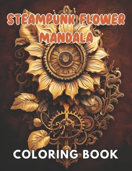 Steampunk Flower Mandala Coloring Book: High Quality and Unique Colouring Pages