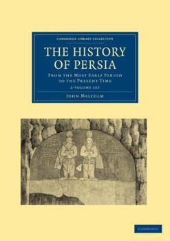 The History of Persia from the Most Early Period to the Present Time, containing an Account of the Religion, Government, Usages, and Character of the Inhabitants of that Kingdom, Volume 1 - Book  of the Cambridge Library Collection - Travel, Middle East and Asia Minor