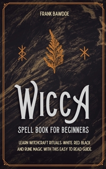 Paperback Wicca Spell Book for Beginners: Learn Witchcraft Rituals, White, Red, Black, and Rune Magic with this Easy to Read Guide Book