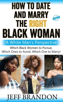 Paperback How To Date And Marry The Right Black Woman: A White Man's Perspective Book