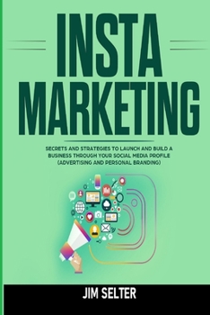 Paperback Insta Marketing: Secrets and Strategies to Launch and Build a Business Through Your Social Media Profile (Advertising and Personal Bran Book