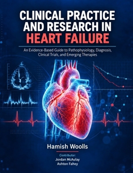 CLINICAL PRACTICE AND RESEARCH IN HEART FAILURE: An Evidence-Based Guide to Pathophysiology, Diagnosis, Clinical Trials, and Emerging Therapies
