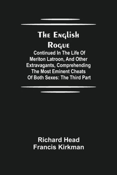 Paperback The English Rogue: Continued In The Life Of Meriton Latroon, And Other Extravagants, Comprehending The Most Eminent Cheats Of Both Sexes: The Third Pa Book