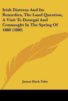 Paperback Irish Distress And Its Remedies, The Land Question, A Visit To Donegal And Connaught In The Spring Of 1880 (1880) Book