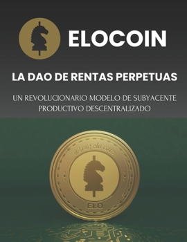 ELOCOIN: La DAO de RENTAS PERPETUAS: Un revolucionario modelo de subyacente productivo descentralizado (Spanish Edition)