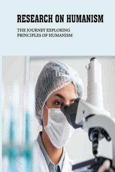 Paperback Research On Humanism: The Journey Exploring Principles Of Humanism: Humanist Beliefs Book