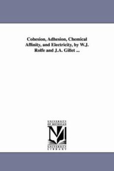 Paperback Cohesion, Adhesion, Chemical Affinity, and Electricity, by W.J. Rolfe and J.A. Gillet ... Book