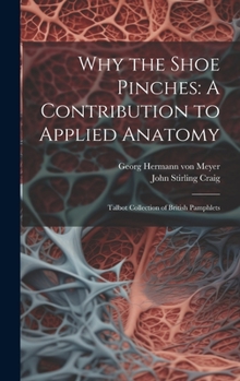 Hardcover Why the Shoe Pinches: A Contribution to Applied Anatomy: Talbot Collection of British Pamphlets Book