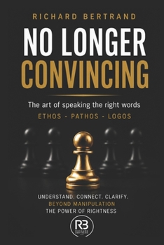 NO LONGER CONVINCING: The art of speaking the right words Ethos - Pathos - Logos