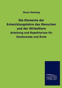 Die Elemente Der Entwicklungslehre Des Menschen Und Der Wirbeltiere: Anleitung Und Repetitorium F�r Studierende Und Artze...