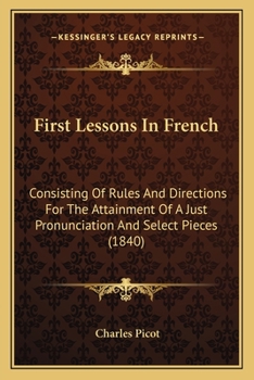 Paperback First Lessons In French: Consisting Of Rules And Directions For The Attainment Of A Just Pronunciation And Select Pieces (1840) Book