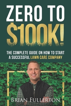 Paperback Zero To $100K!: The Complete Guide On How To Start A Successful Lawn Care Company Book