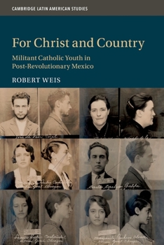 For Christ and Country: Militant Catholic Youth in Post-Revolutionary Mexico - Book #115 of the Cambridge Latin American Studies