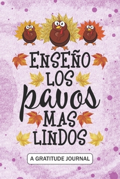 Enseno los pavos mas lindos - A Gratitude Journal: Beautiful Gratitude Journal for Spanish Teachers, Thankful Teacher Thanksgiving Turkey day gift, ... Thanksgiving Homeschooling celebration gift