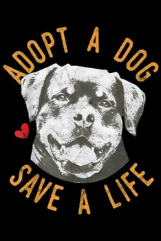 Paperback Adopt A Dog Save A Life: Adopt A Dog Save A Life Rescue Rottweilers Gift Journal/Notebook Blank Lined Ruled 6x9 100 Pages Book