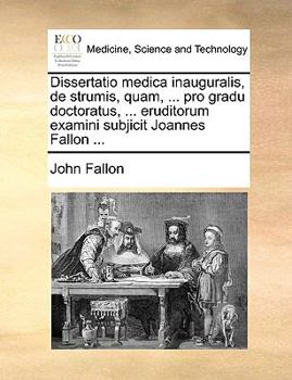 Paperback Dissertatio Medica Inauguralis, de Strumis, Quam, ... Pro Gradu Doctoratus, ... Eruditorum Examini Subjicit Joannes Fallon ... [Latin] Book