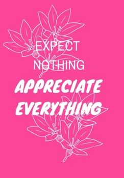 Paperback Expect Nothing Appreciate Everything: Front Cover Quotation Journal for Men & Women Who Want to Be Inspired Every Day, to Note Down All Your Thoughts Book