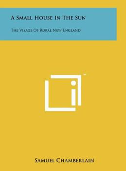 Hardcover A Small House In The Sun: The Visage Of Rural New England Book
