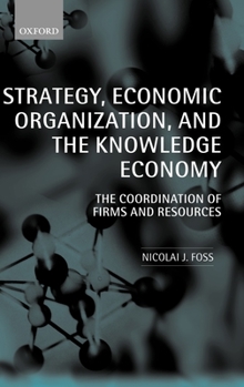 Hardcover Strategy, Economic Organization, and the Knowledge Economy: The Coordination of Firms and Resources Book