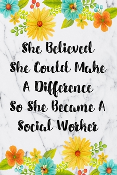 She Believed She Could Make A Difference So She Became A Social Worker: Blank Lined Journal For Social Worker Appreciation Gifts Floral Notebook