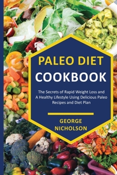 Paleo Diet Cookbook: The Secrets of Rapid Weight Loss and A Healthy Lifestyle Using Delicious Paleo Recipes and Diet plan