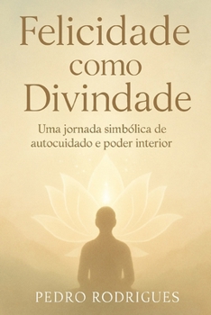 Felicidade como Divindade: Uma jornada simbólica de autocuidado e poder interior (Portuguese Edition)