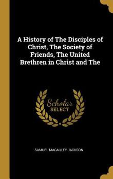 Hardcover A History of The Disciples of Christ, The Society of Friends, The United Brethren in Christ and The Book