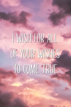 Paperback I Wish for All of Your Wishes to Come True: Wholesome Supportive Birthday Wishes Quote Lined Journal 16th 18th 21st Birthday Gift for Him or Her Book