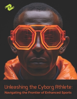 Paperback Unleashing the Cyborg Athlete: Navigating the Frontier of Enhanced Sports: Bridging Biology and Technology for Unprecedented Athletic Prowess Book