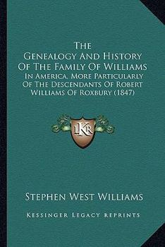 The Genealogy And History Of The Family Of Williams In America: More Particularly Of The Descendants Of Robert Williams, Of Roxbury