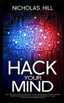 Paperback Hack Your Mind: Tap the Limitless Potential of Your Subconscious Mind, Harness Brain's Neuroplasticity, Learn to Bend Reality and Lead Book