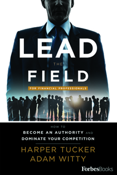 Hardcover Lead the Field for Financial Professionals: How to Become an Authority and Dominate Your Competition Book