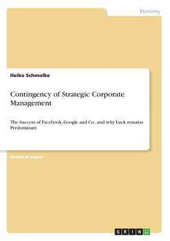 Paperback Contingency of Strategic Corporate Management: The Success of Facebook, Google and Co., and why Luck remains Predominant Book