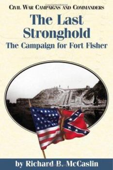 The Last Stronghold: The Campaign for Fort Fisher (Civil War Campaigns and Commanders Series.) - Book  of the Civil War Campaigns and Commanders Series