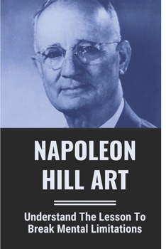 Paperback Napoleon Hill Art: Understand The Lesson To Break Mental Limitations: Absorb Mind Training Book