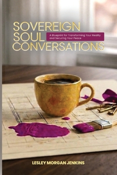 Sovereign Soul Conversations: A Blueprint for Transforming Your Reality and Securing Your Peace