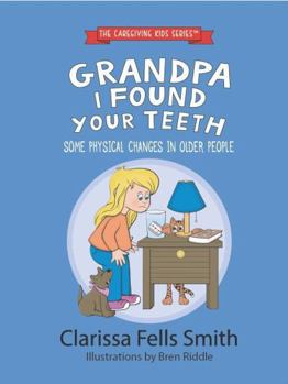 Grandpa I Found Your Teeth: Some Physical Changes in Older People (The Caregiving Kids Series)